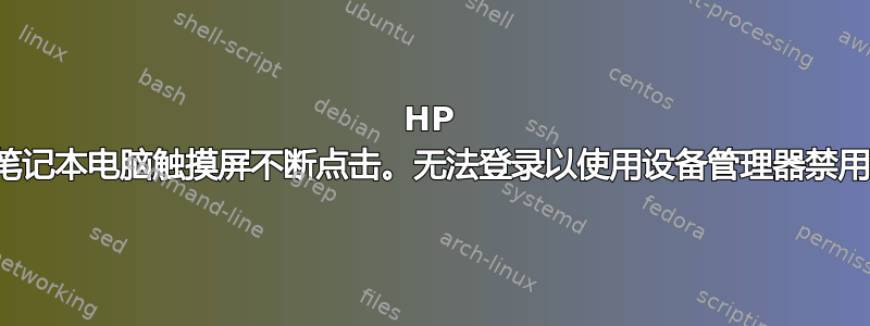 HP 笔记本电脑触摸屏不断点击。无法登录以使用设备管理器禁用