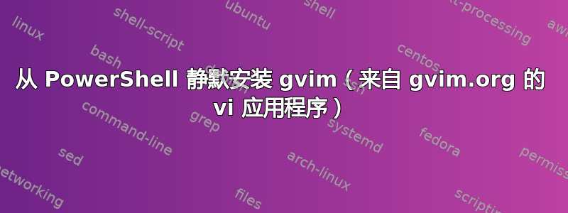 从 PowerShell 静默安装 gvim（来自 gvim.org 的 vi 应用程序）