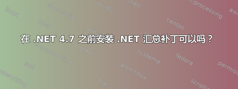 在 .NET 4.7 之前安装 .NET 汇总补丁可以吗？