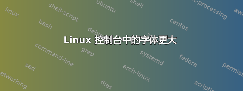 Linux 控制台中的字体更大