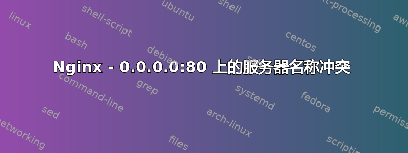 Nginx - 0.0.0.0:80 上的服务器名称冲突