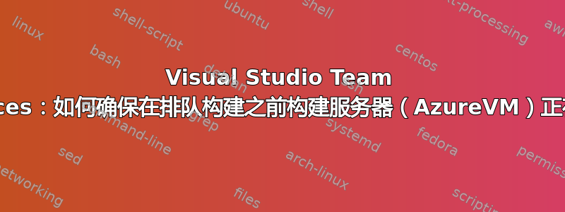 Visual Studio Team Services：如何确保在排队构建之前构建服务器（AzureVM）正在运行