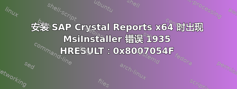 安装 SAP Crystal Reports x64 时出现 MsiInstaller 错误 1935 HRESULT：0x8007054F