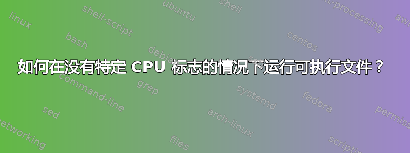 如何在没有特定 CPU 标志的情况下运行可执行文件？