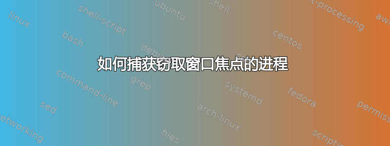 如何捕获窃取窗口焦点的进程