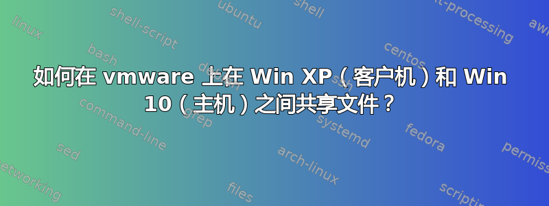 如何在 vmware 上在 Win XP（客户机）和 Win 10（主机）之间共享文件？