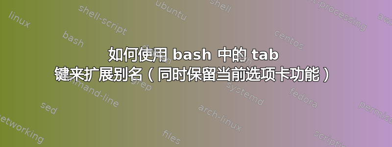 如何使用 bash 中的 tab 键来扩展别名（同时保留当前选项卡功能）