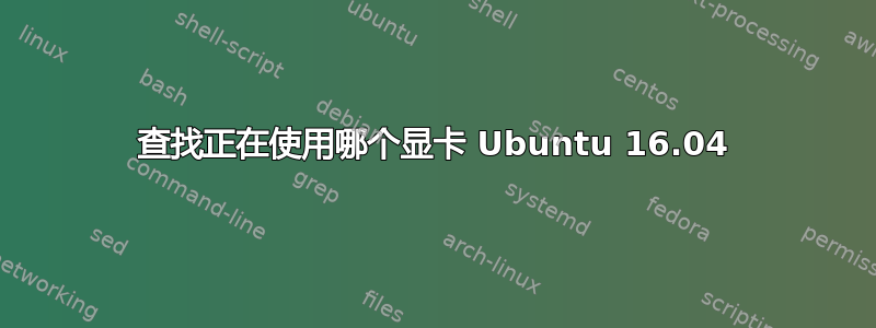 查找正在使用哪个显卡 Ubuntu 16.04