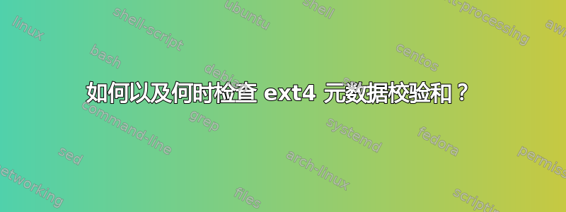 如何以及何时检查 ext4 元数据校验和？