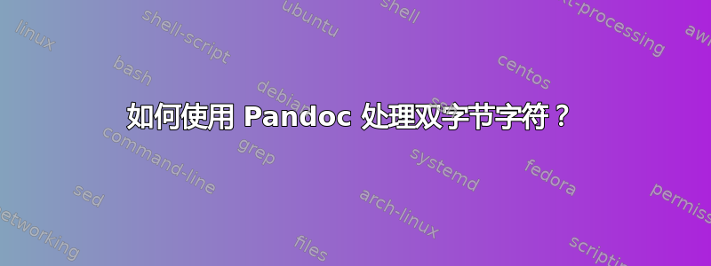 如何使用 Pandoc 处理双字节字符？