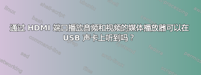 通过 HDMI 端口播放音频和视频的媒体播放器可以在 USB 声卡上听到吗？