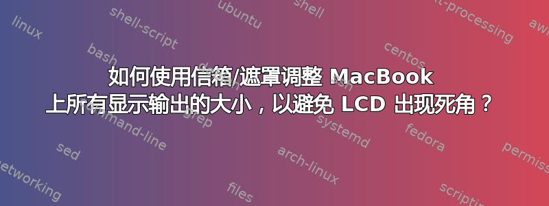 如何使用信箱/遮罩调整 MacBook 上所有显示输出的大小，以避免 LCD 出现死角？