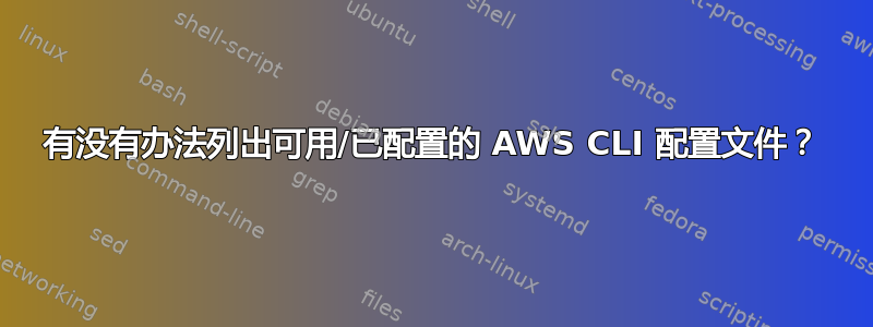 有没有办法列出可用/已配置的 AWS CLI 配置文件？