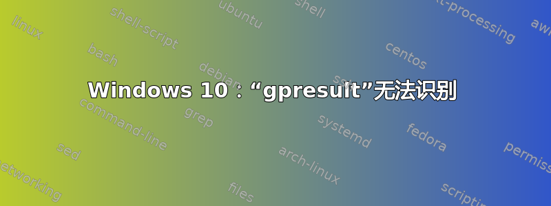 Windows 10：“gpresult”无法识别