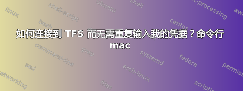 如何连接到 TFS 而无需重复输入我的凭据？命令行 mac