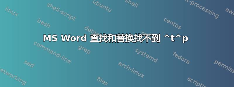 MS Word 查找和替换找不到 ^t^p