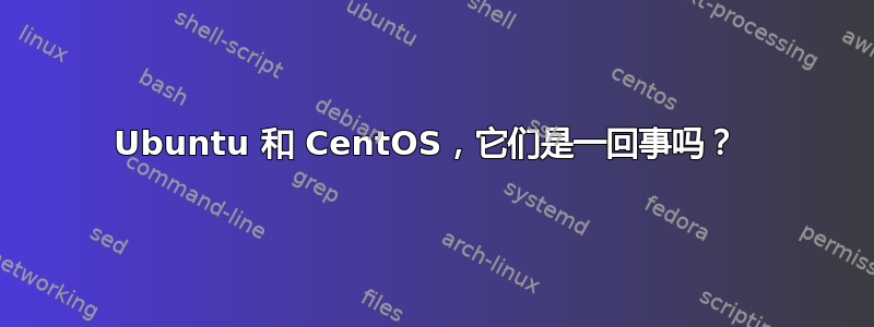 Ubuntu 和 CentOS，它们是一回事吗？ 