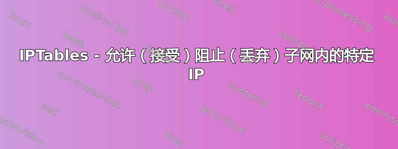 IPTables - 允许（接受）阻止（丢弃）子网内的特定 IP