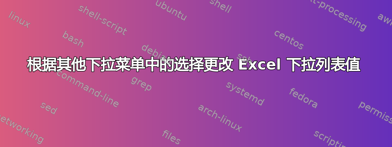 根据其他下拉菜单中的选择更改 Excel 下拉列表值