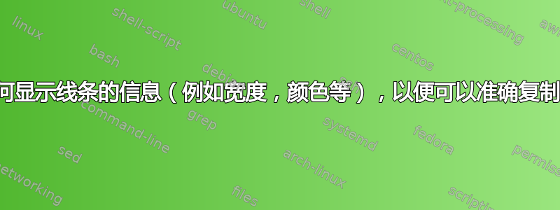 如何显示线条的信息（例如宽度，颜色等），以便可以准确复制？