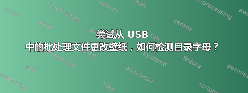 尝试从 USB 中的批处理文件更改壁纸，如何检测目录字母？