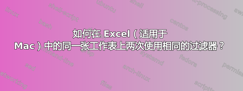 如何在 Excel（适用于 Mac）中的同一张工作表上两次使用相同的过滤器？