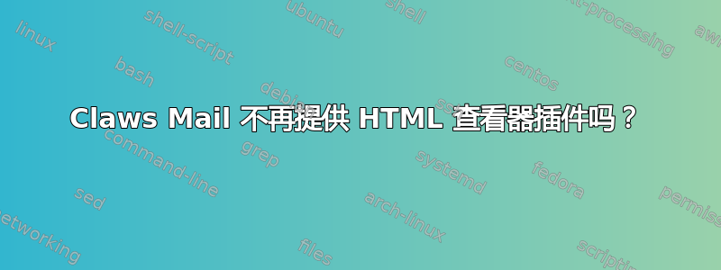 Claws Mail 不再提供 HTML 查看器插件吗？