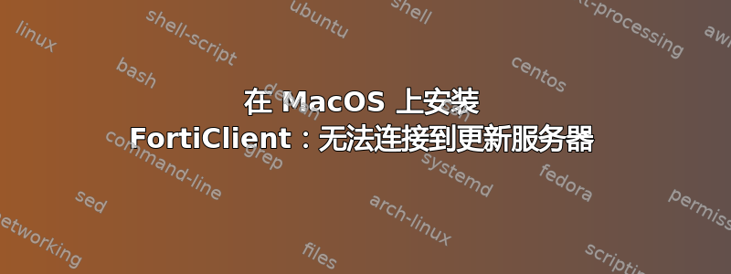 在 MacOS 上安装 FortiClient：无法连接到更新服务器