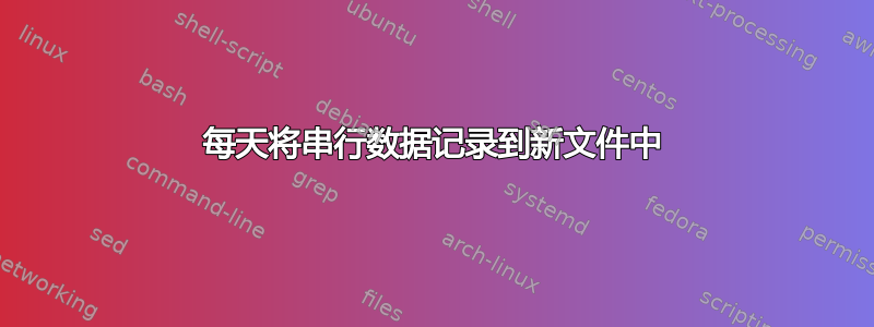 每天将串行数据记录到新文件中