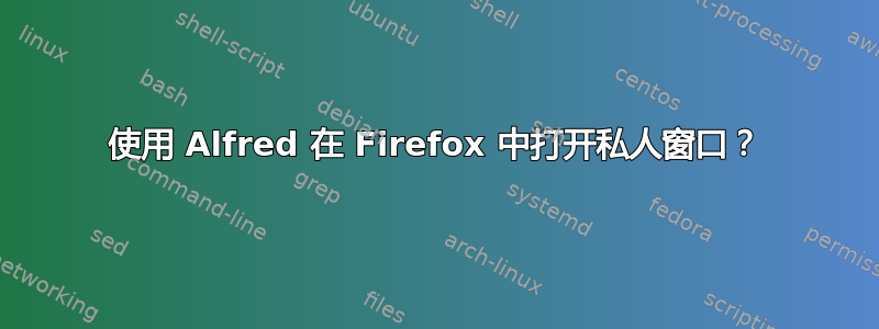 使用 Alfred 在 Firefox 中打开私人窗口？