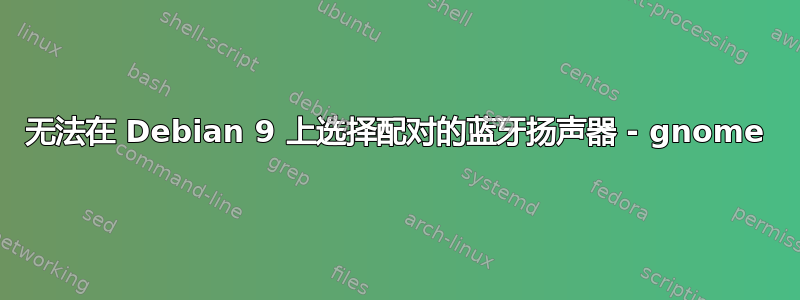 无法在 Debian 9 上选择配对的蓝牙扬声器 - gnome