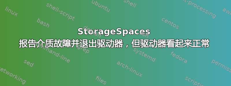 StorageSpaces 报告介质故障并退出驱动器，但驱动器看起来正常