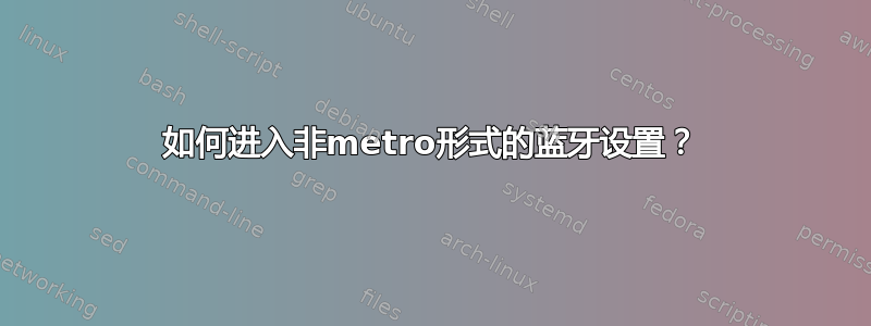 如何进入非metro形式的蓝牙设置？