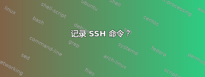 记录 SSH 命令？