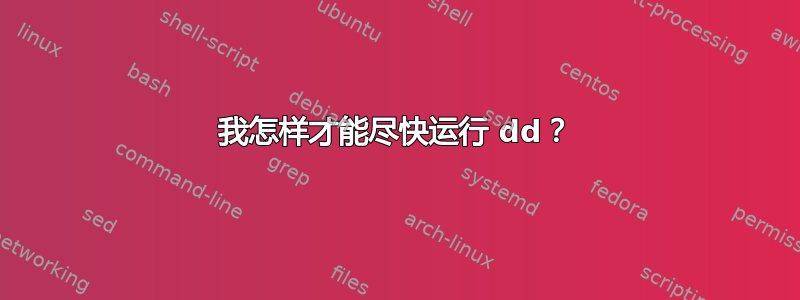 我怎样才能尽快运行 dd？