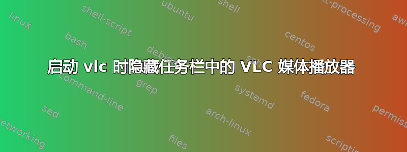 启动 vlc 时隐藏任务栏中的 VLC 媒体播放器