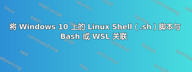 将 Windows 10 上的 Linux Shell（.sh）脚本与 Bash 或 WSL 关联 