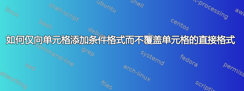 如何仅向单元格添加条件格式而不覆盖单元格的直接格式