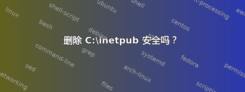 删除 C:\inetpub 安全吗？