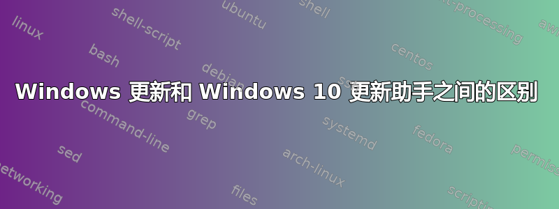 Windows 更新和 Windows 10 更新助手之间的区别