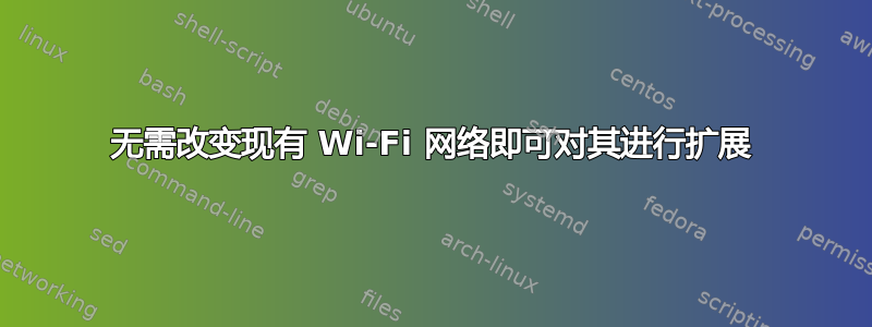 无需改变现有 Wi-Fi 网络即可对其进行扩展