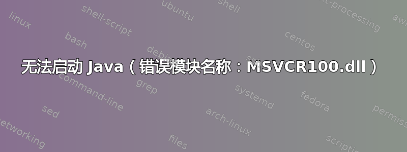 无法启动 Java（错误模块名称：MSVCR100.dll）