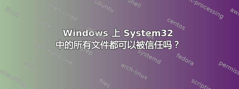 Windows 上 System32 中的所有文件都可以被信任吗？