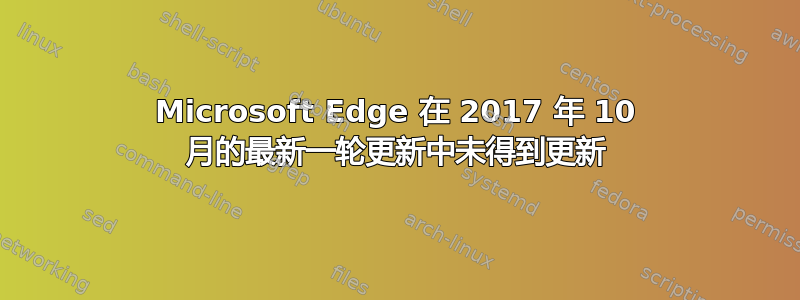 Microsoft Edge 在 2017 年 10 月的最新一轮更新中未得到更新