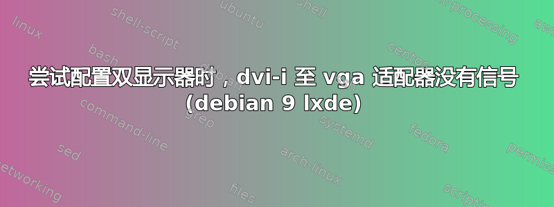 尝试配置双显示器时，dvi-i 至 vga 适配器没有信号 (debian 9 lxde)