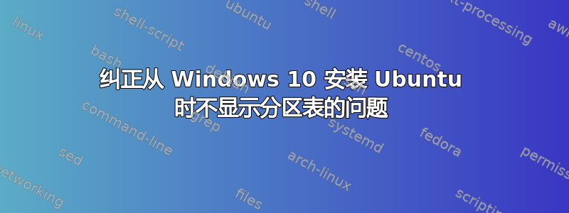 纠正从 Windows 10 安装 Ubuntu 时不显示分区表的问题