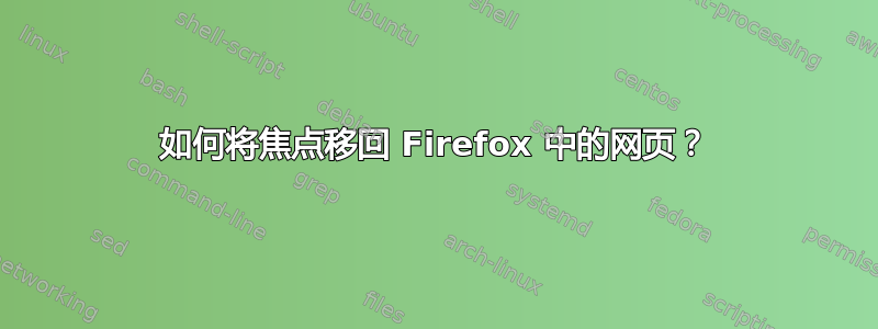 如何将焦点移回 Firefox 中的网页？