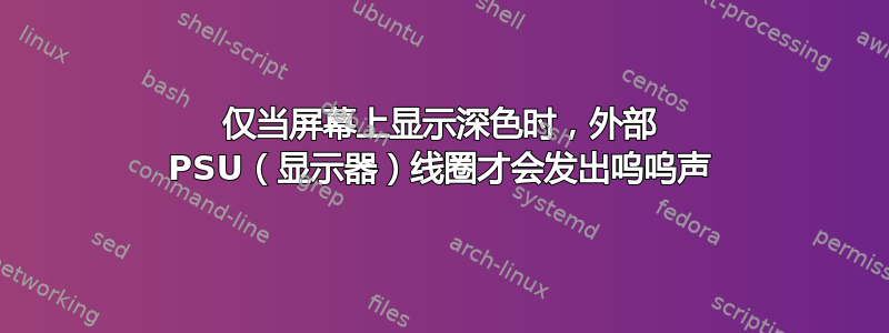 仅当屏幕上显示深色时，外部 PSU（显示器）线圈才会发出呜呜声