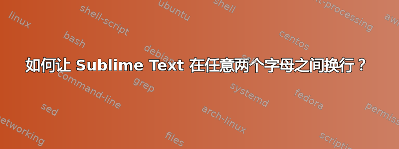 如何让 Sublime Text 在任意两个字母之间换行？