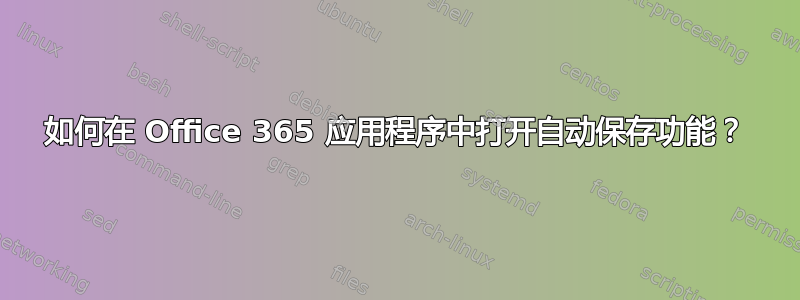 如何在 Office 365 应用程序中打开自动保存功能？